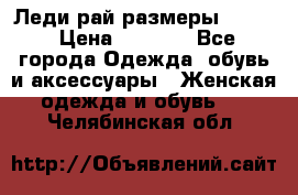 Леди-рай размеры 50-62 › Цена ­ 1 900 - Все города Одежда, обувь и аксессуары » Женская одежда и обувь   . Челябинская обл.